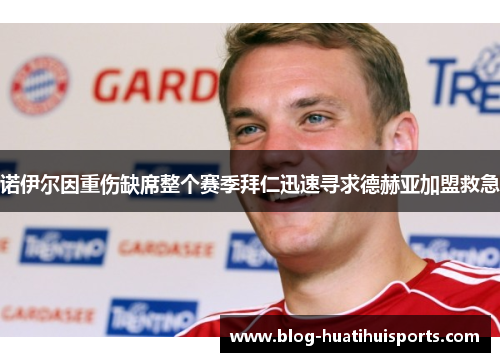 诺伊尔因重伤缺席整个赛季拜仁迅速寻求德赫亚加盟救急
