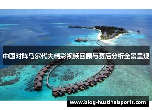 中国对阵马尔代夫精彩视频回顾与赛后分析全景呈现