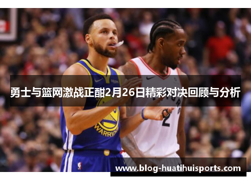 勇士与篮网激战正酣2月26日精彩对决回顾与分析