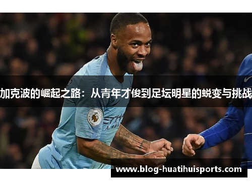加克波的崛起之路：从青年才俊到足坛明星的蜕变与挑战