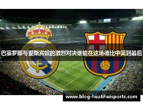 巴塞罗那与爱斯宾奴的激烈对决谁能在这场德比中笑到最后